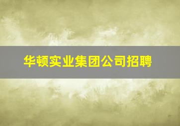 华顿实业集团公司招聘