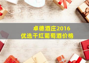 卓德酒庄2016优选干红葡萄酒价格