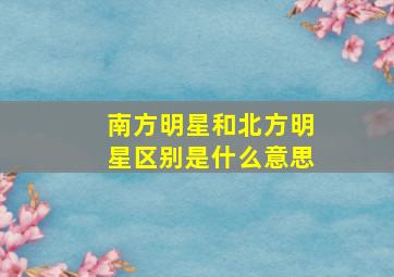 南方明星和北方明星区别是什么意思