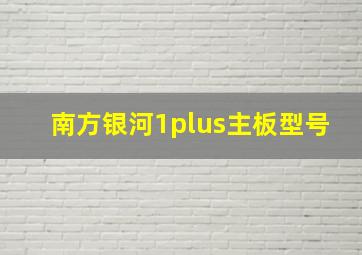 南方银河1plus主板型号