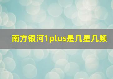 南方银河1plus是几星几频