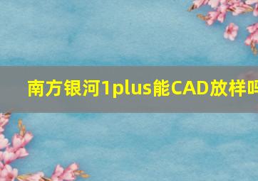 南方银河1plus能CAD放样吗