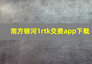 南方银河1rtk交费app下载