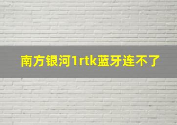 南方银河1rtk蓝牙连不了