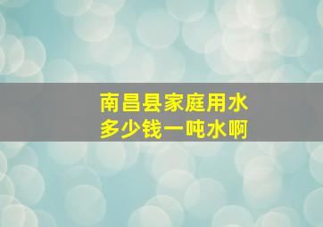 南昌县家庭用水多少钱一吨水啊