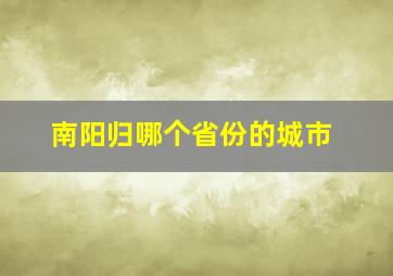 南阳归哪个省份的城市