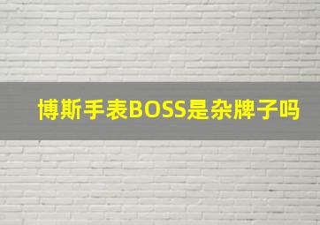 博斯手表BOSS是杂牌子吗