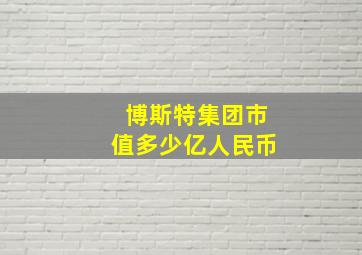 博斯特集团市值多少亿人民币