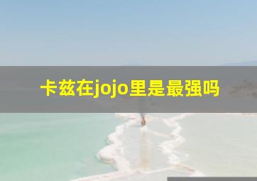 卡兹在jojo里是最强吗