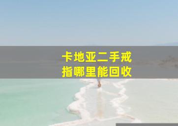 卡地亚二手戒指哪里能回收