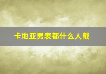 卡地亚男表都什么人戴