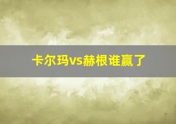 卡尔玛vs赫根谁赢了