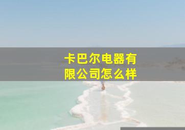 卡巴尔电器有限公司怎么样