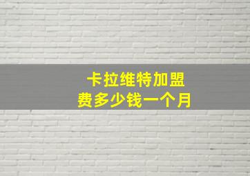 卡拉维特加盟费多少钱一个月