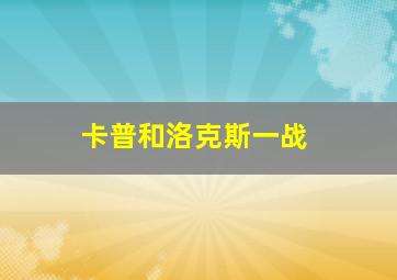 卡普和洛克斯一战