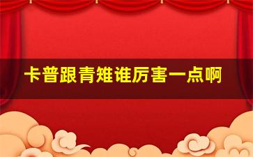 卡普跟青雉谁厉害一点啊