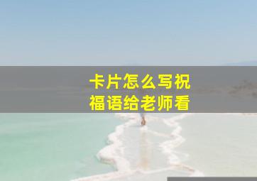 卡片怎么写祝福语给老师看