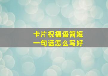 卡片祝福语简短一句话怎么写好