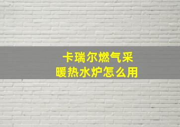 卡瑞尔燃气采暖热水炉怎么用