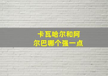 卡瓦哈尔和阿尔巴哪个强一点