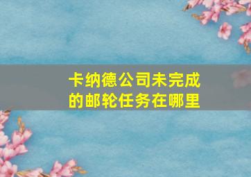 卡纳德公司未完成的邮轮任务在哪里