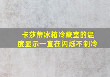 卡莎蒂冰箱冷藏室的温度显示一直在闪烁不制冷