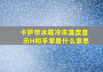 卡萨帝冰箱冷冻温度显示H和手掌是什么意思