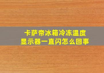 卡萨帝冰箱冷冻温度显示器一直闪怎么回事