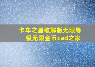 卡车之星破解版无限等级无限金币cad之家