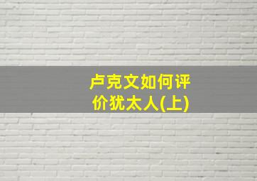 卢克文如何评价犹太人(上)