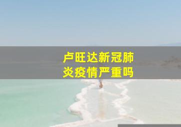 卢旺达新冠肺炎疫情严重吗