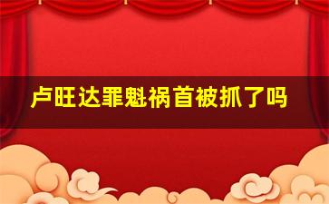 卢旺达罪魁祸首被抓了吗