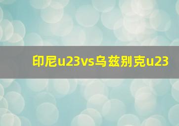 印尼u23vs乌兹别克u23