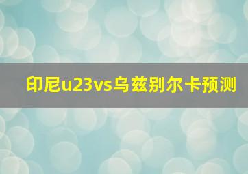 印尼u23vs乌兹别尔卡预测