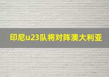 印尼u23队将对阵澳大利亚