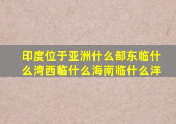 印度位于亚洲什么部东临什么湾西临什么海南临什么洋