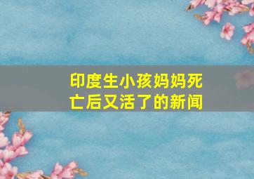 印度生小孩妈妈死亡后又活了的新闻