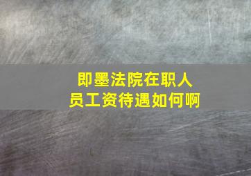 即墨法院在职人员工资待遇如何啊