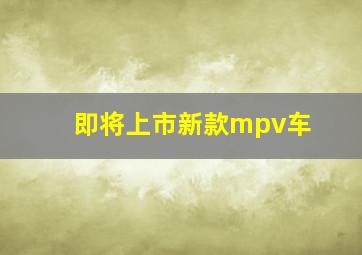 即将上市新款mpv车