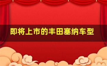 即将上市的丰田塞纳车型