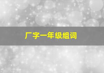 厂字一年级组词