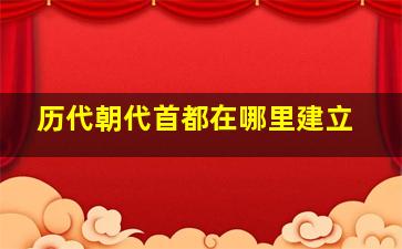 历代朝代首都在哪里建立