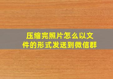 压缩完照片怎么以文件的形式发送到微信群