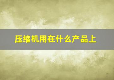 压缩机用在什么产品上