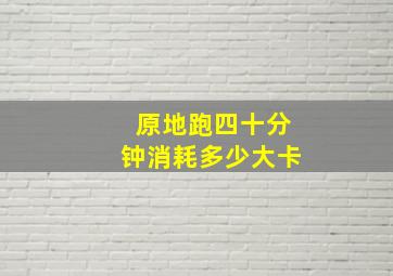 原地跑四十分钟消耗多少大卡