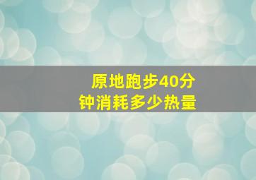 原地跑步40分钟消耗多少热量