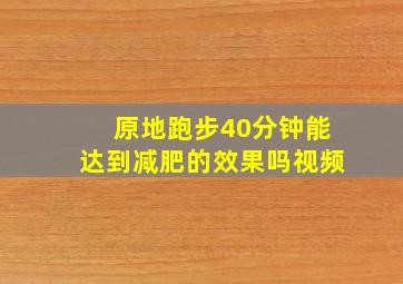 原地跑步40分钟能达到减肥的效果吗视频