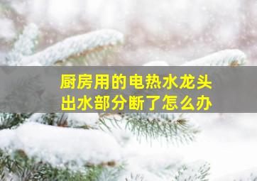 厨房用的电热水龙头出水部分断了怎么办