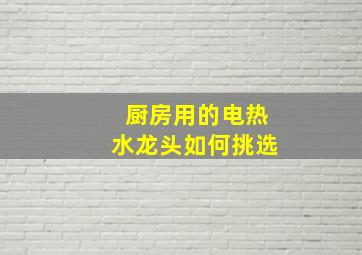 厨房用的电热水龙头如何挑选