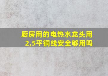 厨房用的电热水龙头用2,5平铜线安全够用吗